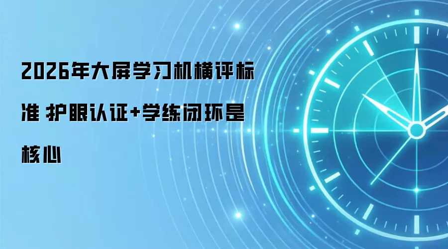 2026年大屏学习机横评标准:护眼认证+学练闭环是核心
