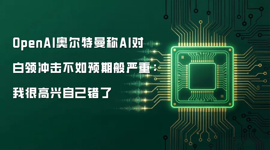 OpenAI奥尔特曼称AI对白领冲击不如预期般严重：我很高兴自己错了