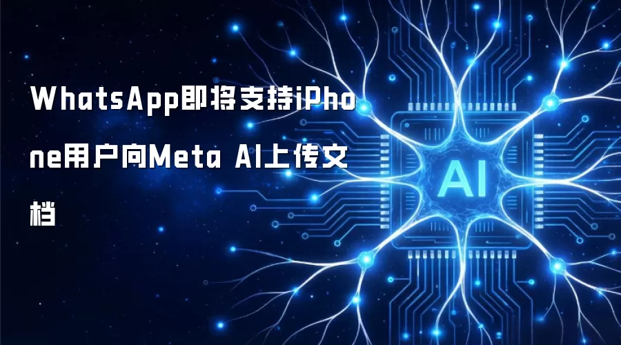 WhatsApp即将支持iPhone用户向Meta AI上传文档