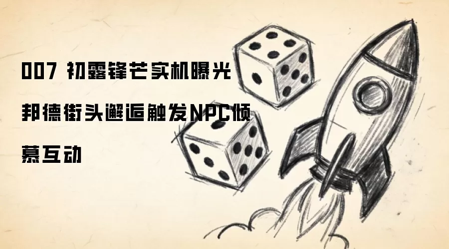 007 初露锋芒实机曝光 邦德街头邂逅触发NPC倾慕互动