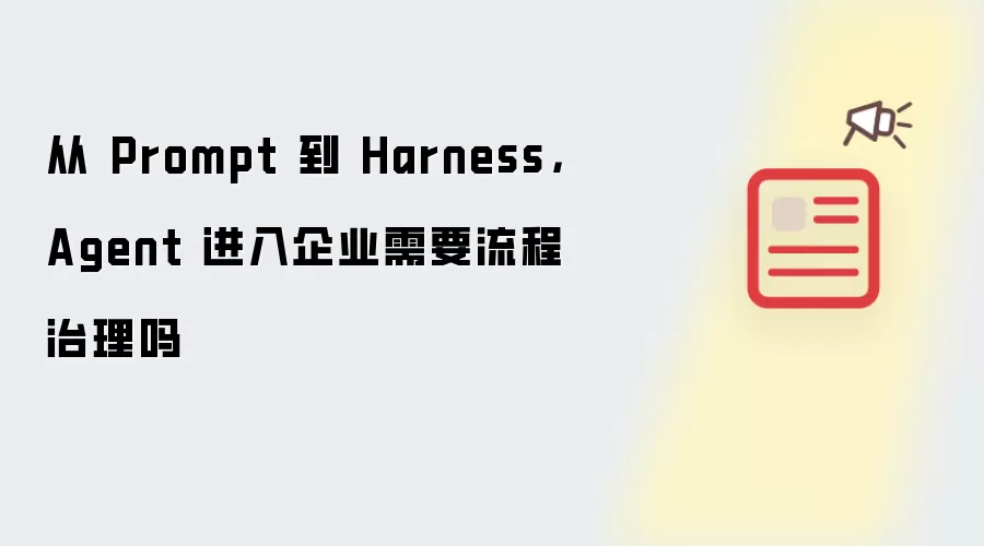 从 Prompt 到 Harness,Agent 进入企业需要流程治理吗
