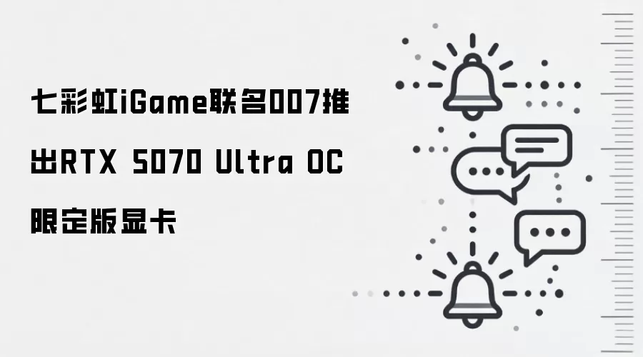 七彩虹iGame联名007推出RTX 5070 Ultra OC限定版显卡
