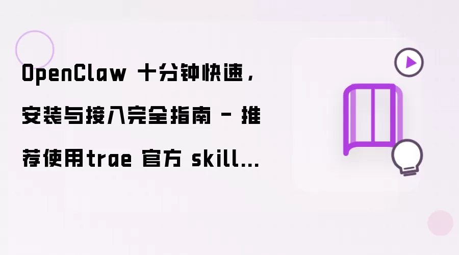 OpenClaw 十分钟快速，安装与接入完全指南 - 推荐使用trae 官方 skills 安装