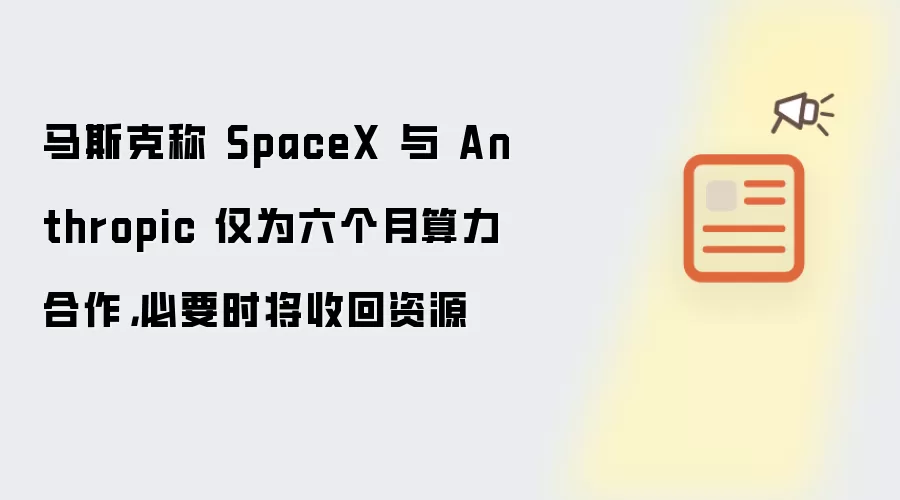 马斯克称 SpaceX 与 Anthropic 仅为六个月算力合作，必要时将收回资源