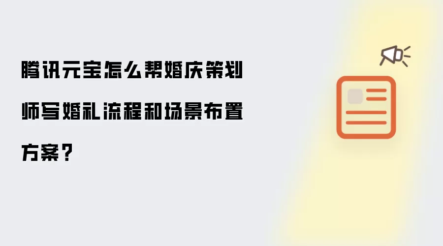 腾讯元宝怎么帮婚庆策划师写婚礼流程和场景布置方案?
