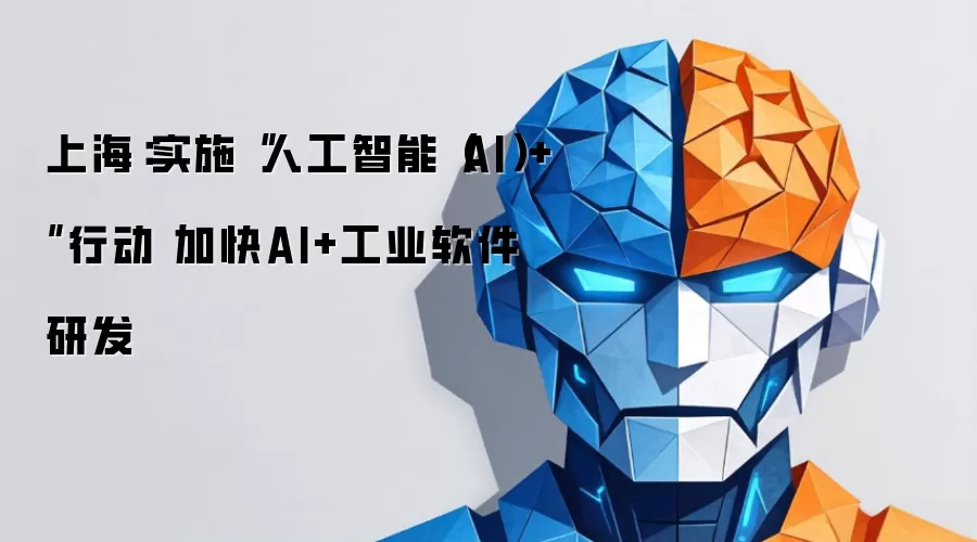 上海:实施“人工智能(AI)+”行动 加快AI+工业软件研发