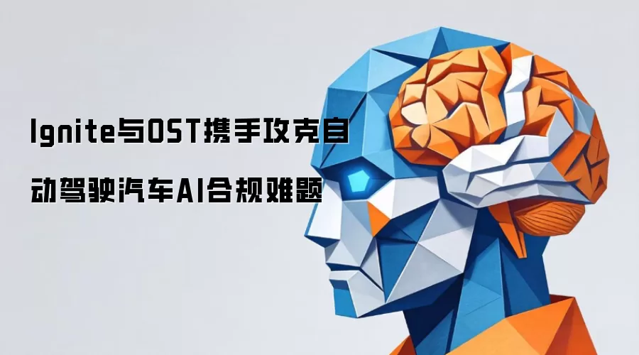 Ignite与OST携手攻克自动驾驶汽车AI合规难题