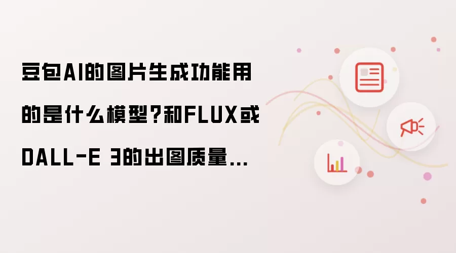 豆包AI的图片生成功能用的是什么模型?和FLUX或DALL-E 3的出图质量差距大吗