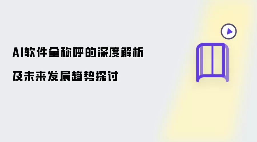 AI软件全称呼的深度解析及未来发展趋势探讨