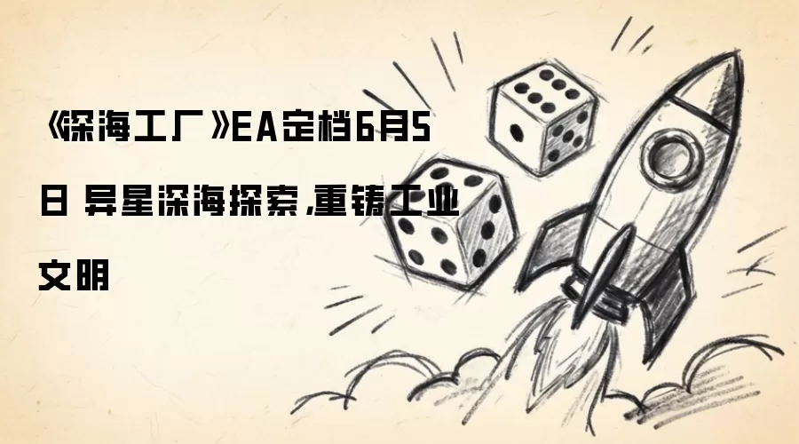 《深海工厂》EA定档6月5日 异星深海探索,重铸工业文明