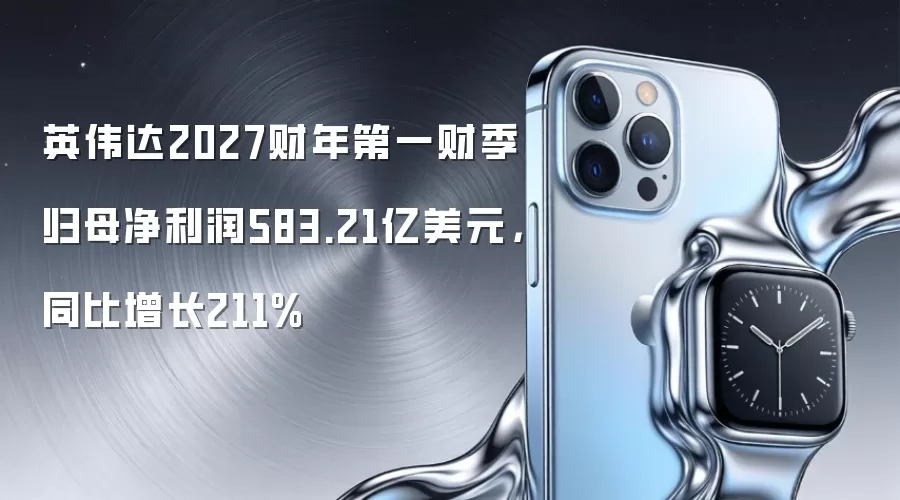 英伟达2027财年第一财季归母净利润583.21亿美元，同比增长211%