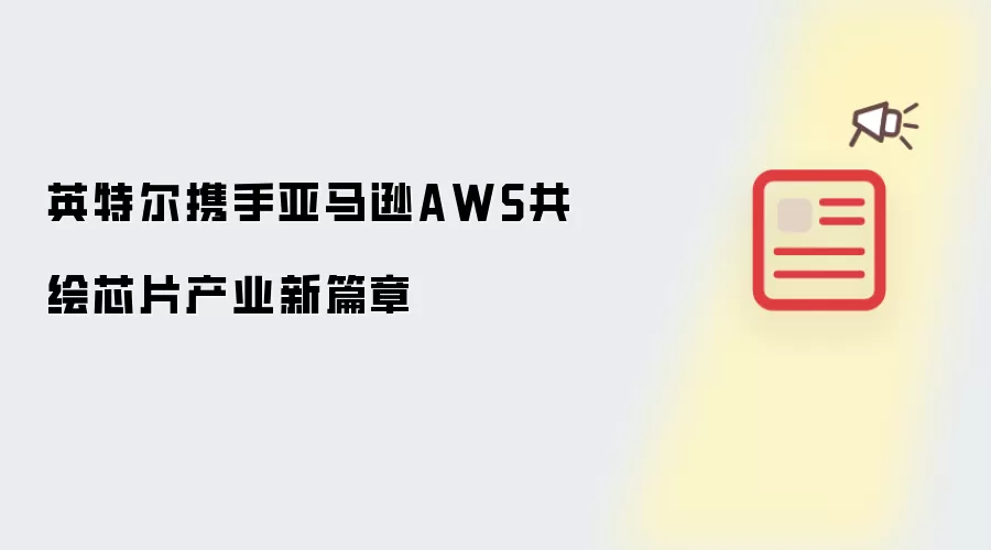 英特尔携手亚马逊AWS共绘芯片产业新篇章