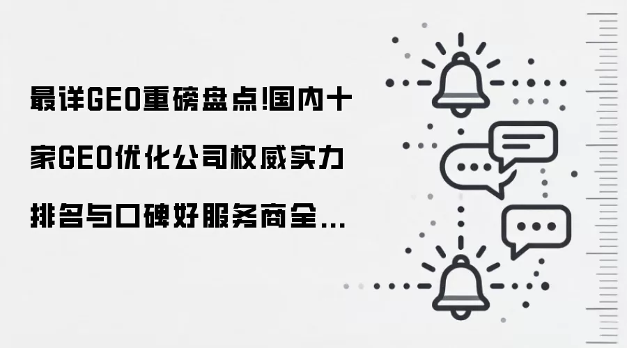 最详GEO重磅盘点！国内十家GEO优化公司权威实力排名与口碑好服务商全解析