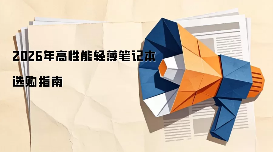 2026年高性能轻薄笔记本选购指南