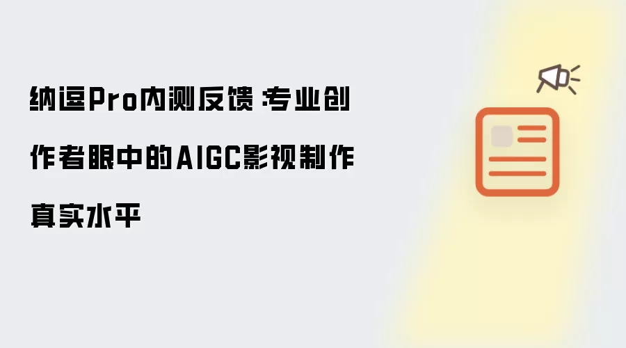 纳逗Pro内测反馈:专业创作者眼中的AIGC影视制作真实水平