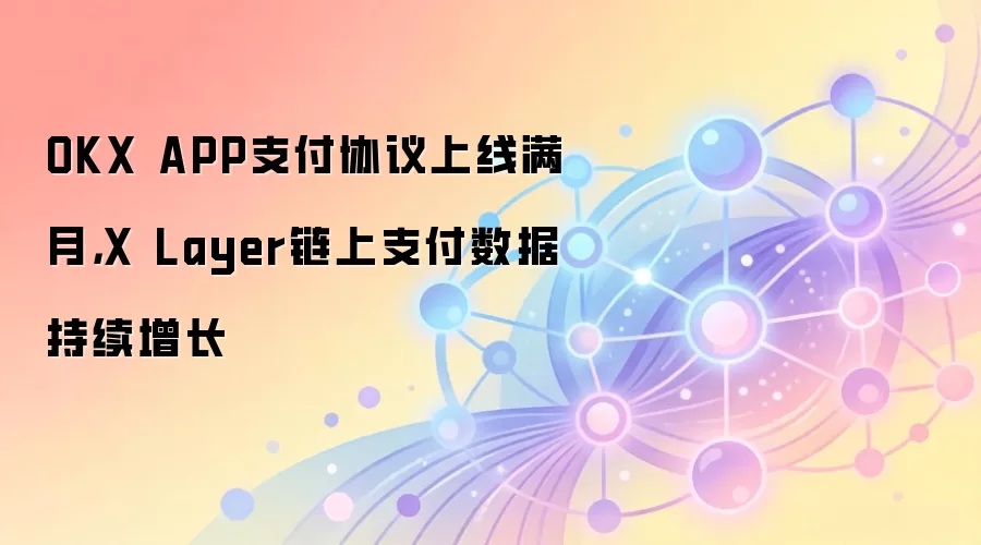 OKX APP支付协议上线满月，X Layer链上支付数据持续爆发式增长