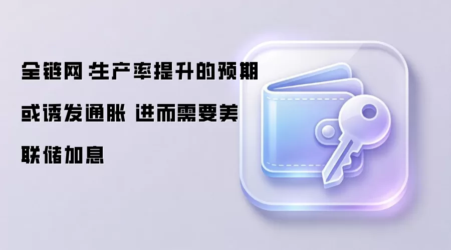 全链网:生产率提升的预期或诱发通胀 进而需要美联储加息