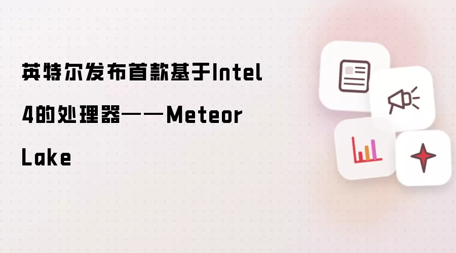 英特尔发布首款基于Intel4的处理器——Meteor Lake