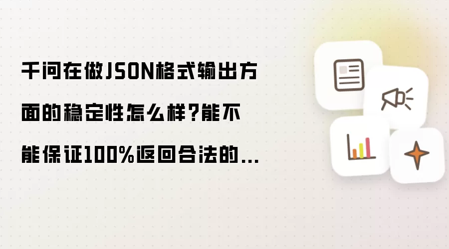 千问在做JSON格式输出方面的稳定性怎么样?能不能保证100%返回合法的JSON
