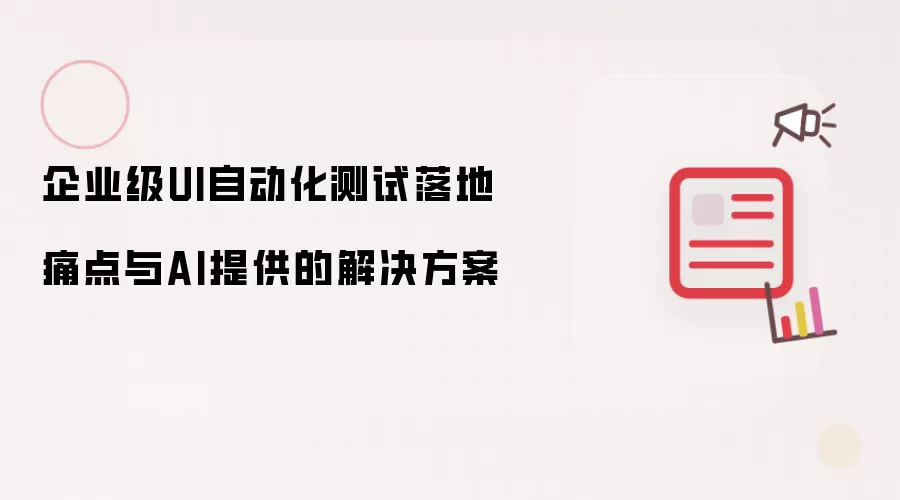 企业级UI自动化测试落地痛点与AI提供的解决方案