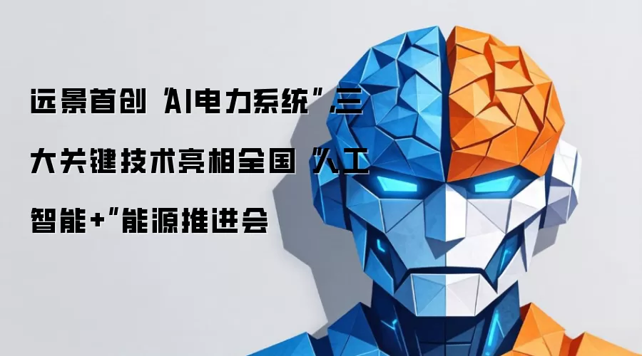 远景首创“AI电力系统”，三大关键技术亮相全国“人工智能+”能源推进会