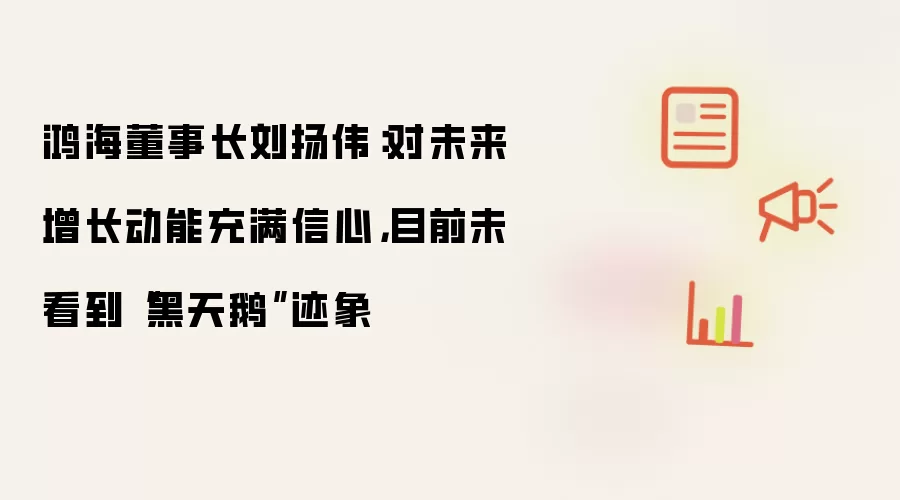 鸿海董事长刘扬伟:对未来增长动能充满信心,目前未看到“黑天鹅”迹象