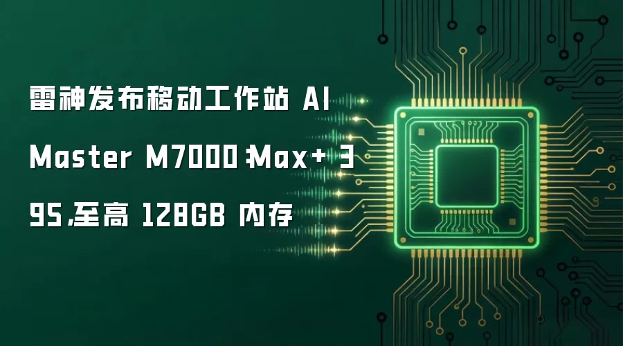 雷神发布移动工作站 AI Master M7000:Max+ 395,至高 128GB 内存