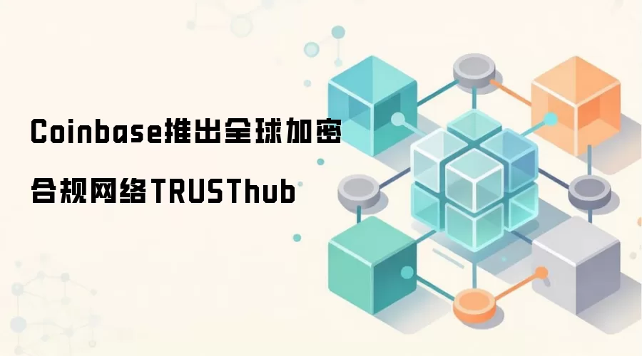 Coinbase推出全球加密合规网络TRUSThub
