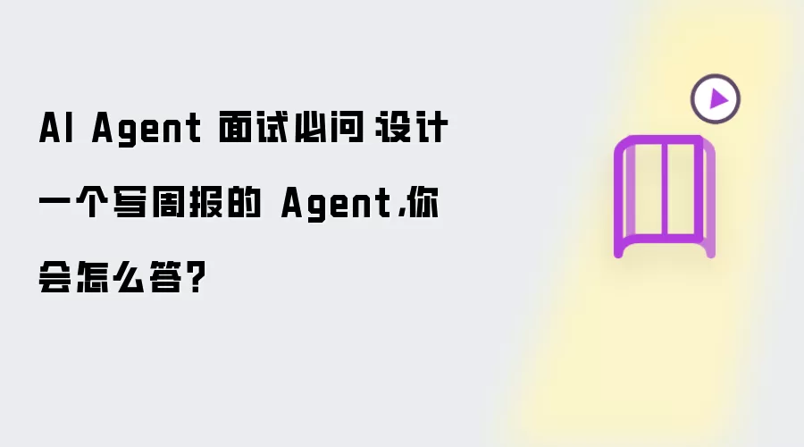 AI Agent 面试必问:设计一个写周报的 Agent,你会怎么答?