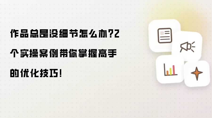 作品总是没细节怎么办？2个实操案例带你掌握高手的优化技巧！