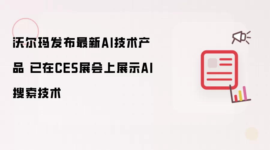 沃尔玛发布最新AI技术产品 已在CES展会上展示AI搜索技术