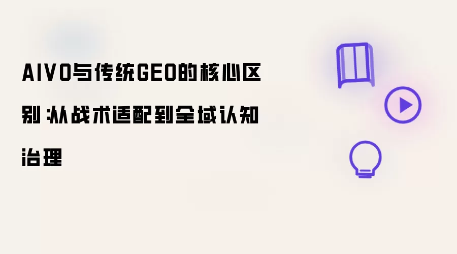 AIVO与传统GEO的核心区别:从战术适配到全域认知治理