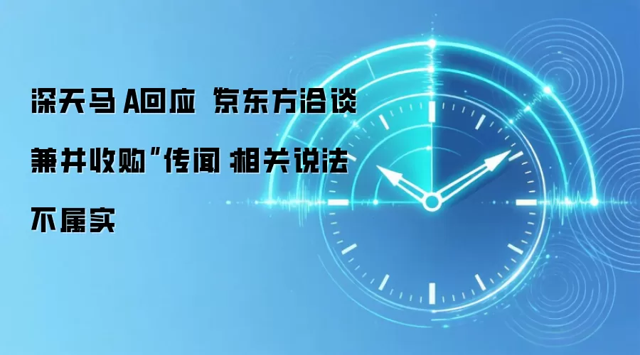 深天马Ａ回应“京东方洽谈兼并收购”传闻：相关说法不属实