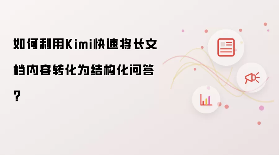 如何利用Kimi快速将长文档内容转化为结构化问答?