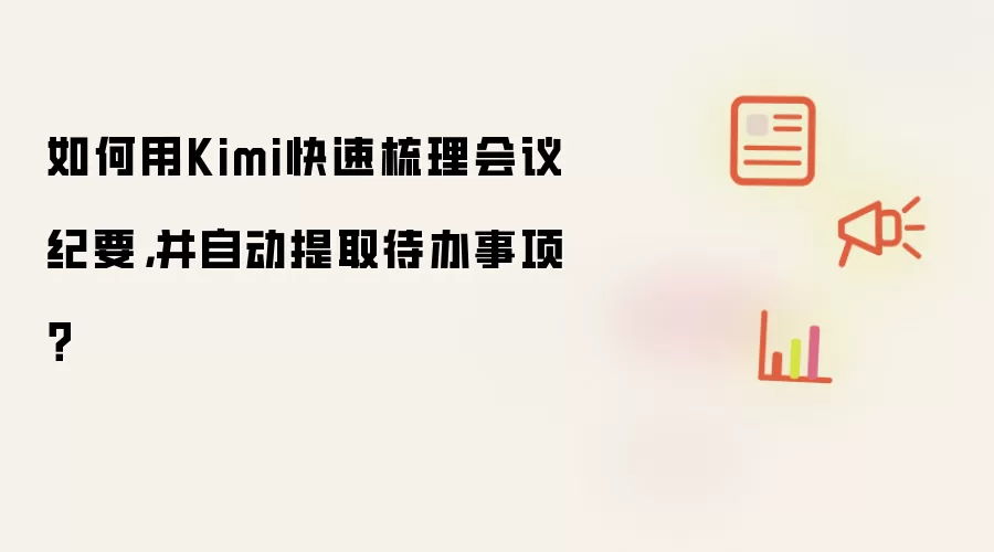 如何用Kimi快速梳理会议纪要,并自动提取待办事项?