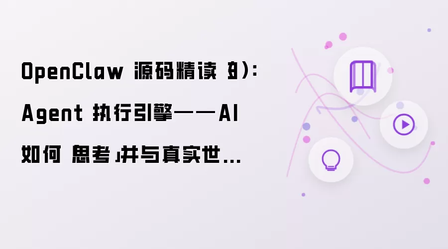 OpenClaw 源码精读(3):Agent 执行引擎——AI 如何「思考」并与真实世界交互?