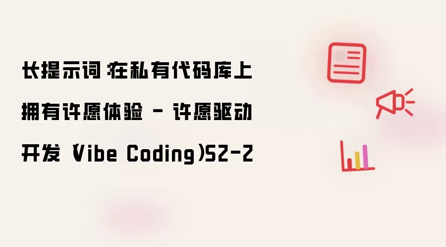 长提示词:在私有代码库上拥有许愿体验 - 许愿驱动开发(Vibe Coding)S2-2