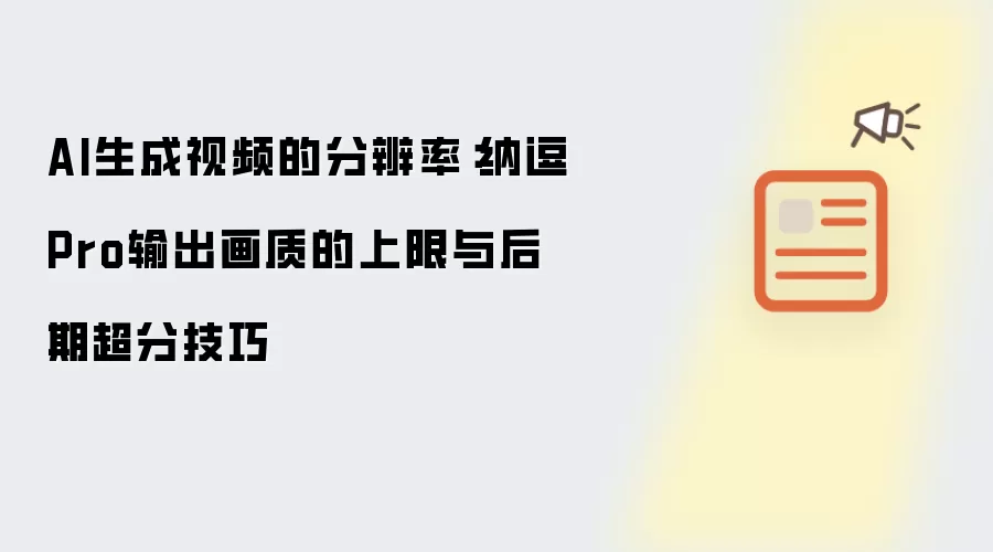 AI生成视频的分辨率:纳逗Pro输出画质的上限与后期超分技巧