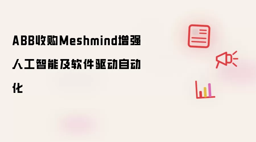 ABB收购Meshmind增强人工智能及软件驱动自动化