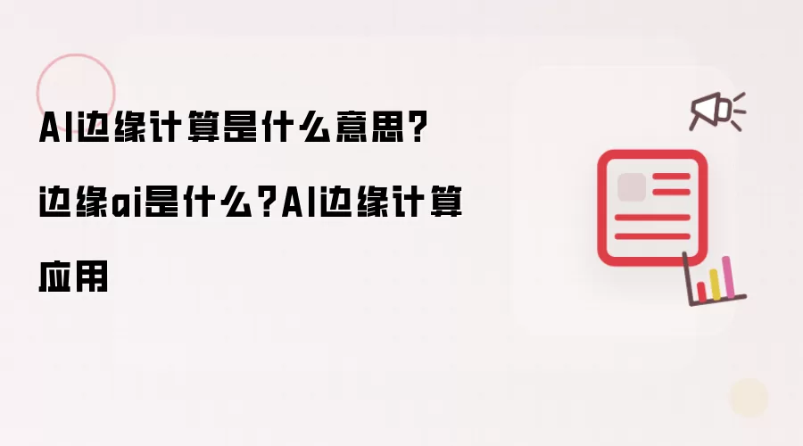 AI边缘计算是什么意思?边缘ai是什么?AI边缘计算应用