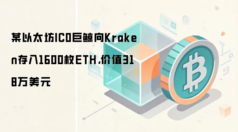某以太坊IC0巨鲸向Kraken存入1600枚ETH,价值318万美元