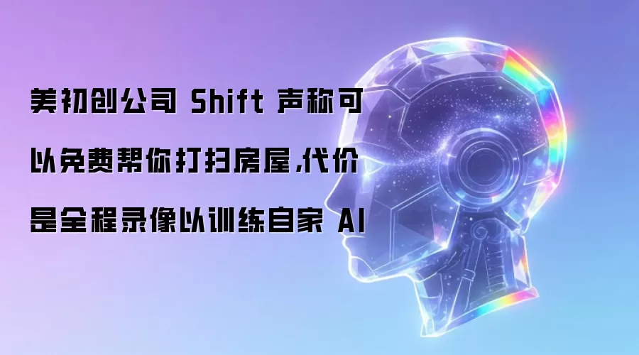 美初创公司 Shift 声称可以免费帮你打扫房屋,代价是全程录像以训练自家 AI
