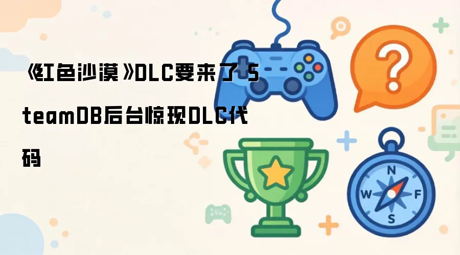 《红色沙漠》DLC要来了 SteamDB后台惊现DLC代码