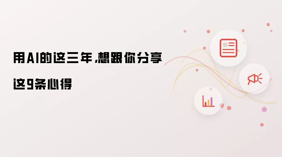 用AI的这三年,想跟你分享这9条心得