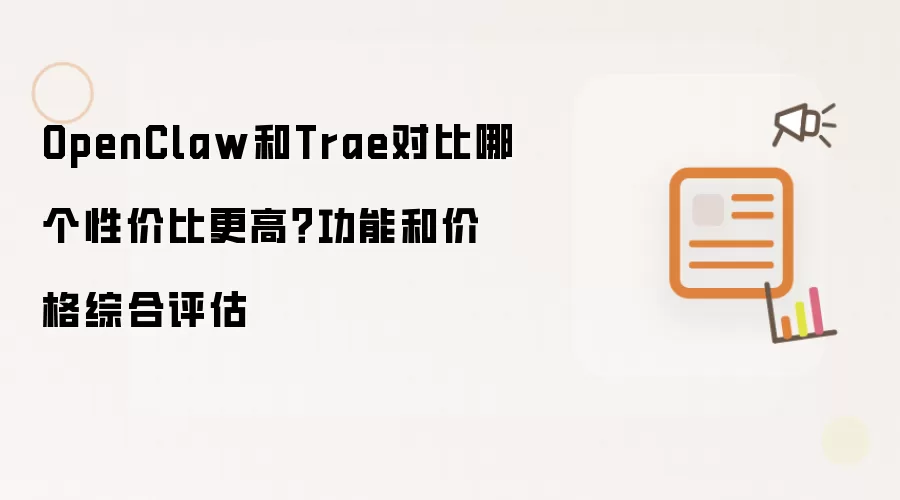 OpenClaw和Trae对比哪个性价比更高？功能和价格综合评估