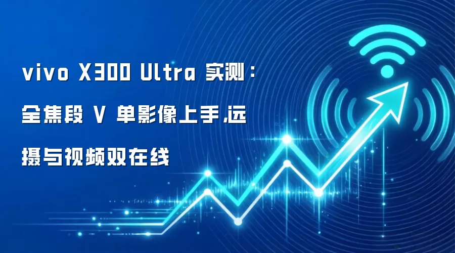 vivo X300 Ultra 实测：全焦段 V 单影像上手，远摄与视频双在线
