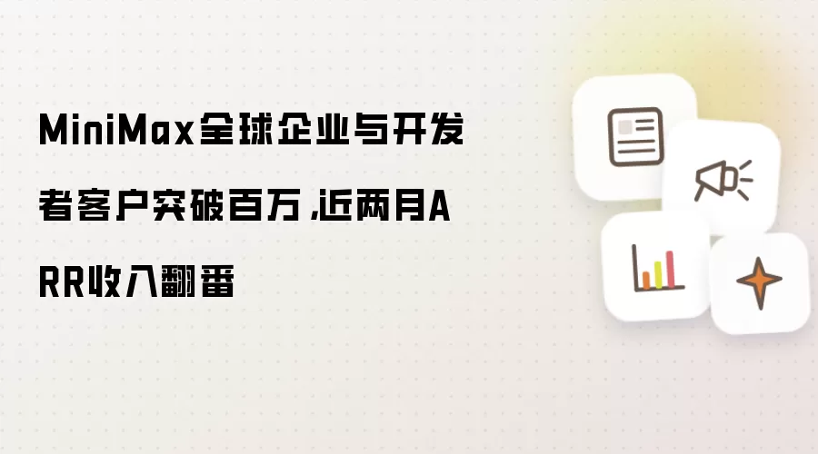 MiniMax全球企业与开发者客户突破百万，近两月ARR收入翻番