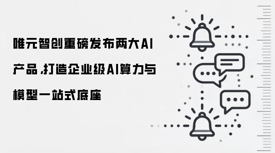 唯元智创重磅发布两大AI产品,打造企业级AI算力与模型一站式底座