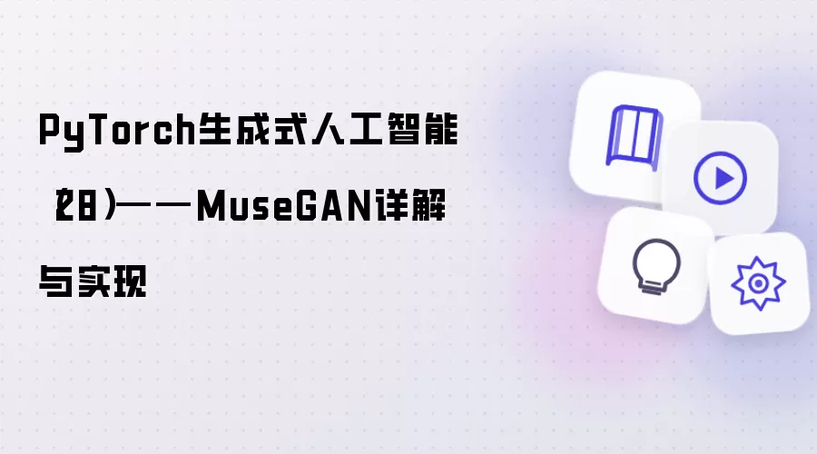 PyTorch生成式人工智能(28)——MuseGAN详解与实现
