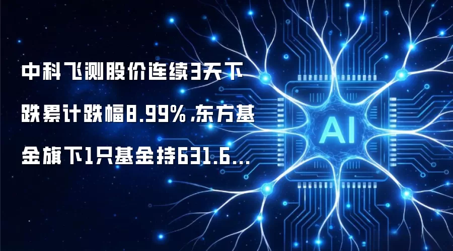 中科飞测股价连续3天下跌累计跌幅8.99%,东方基金旗下1只基金持631.68万股,浮亏损失1.45亿元
